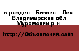  в раздел : Бизнес » Лес . Владимирская обл.,Муромский р-н